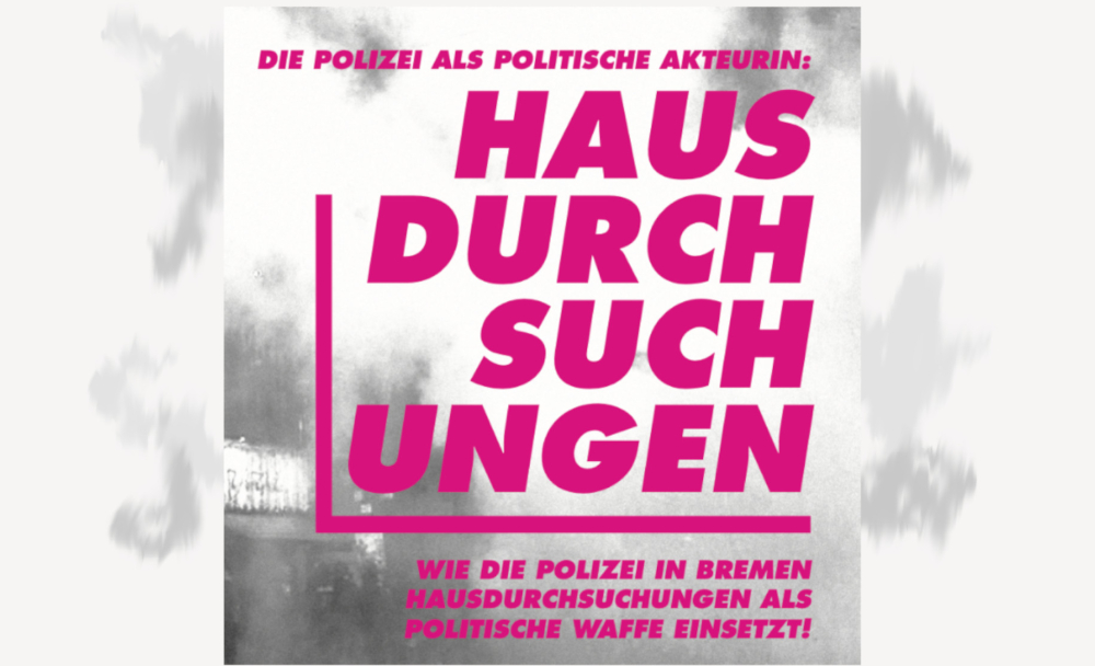 Veranstaltung: Strafe ohne Urteil? Hausdurchsuchungen als politische Waffe der Bremer Polizei Strafe ohne Urteil? Hausdurchsuchungen als politische Waffe der Bremer Polizei